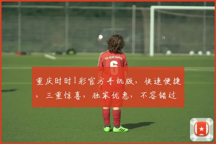 重庆时时l彩官方手机版，快速便捷，三重惊喜，独家优惠，不容错过