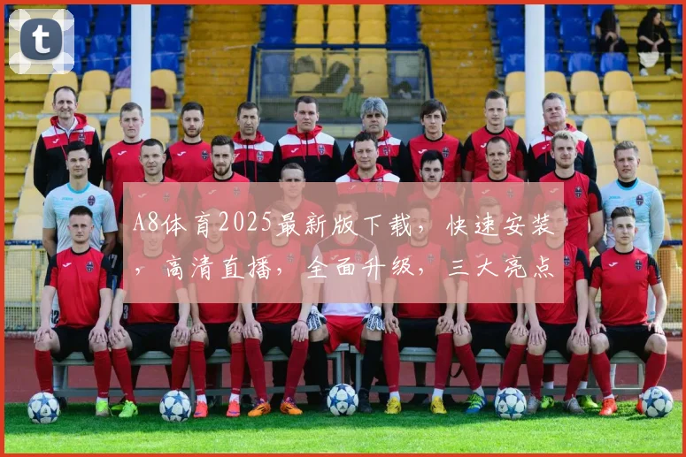 A8体育2025最新版下载，快速安装，高清直播，全面升级，三大亮点，不容错过，必备神器