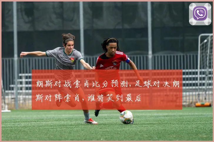 朗斯对战索肖比分预测,足球对决朗斯对阵索肖,谁将笑到最后