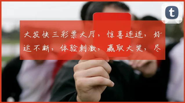 大发快三彩票大厅，惊喜连连，好运不断，体验刺激，赢取大奖，尽在掌握，快快来参与