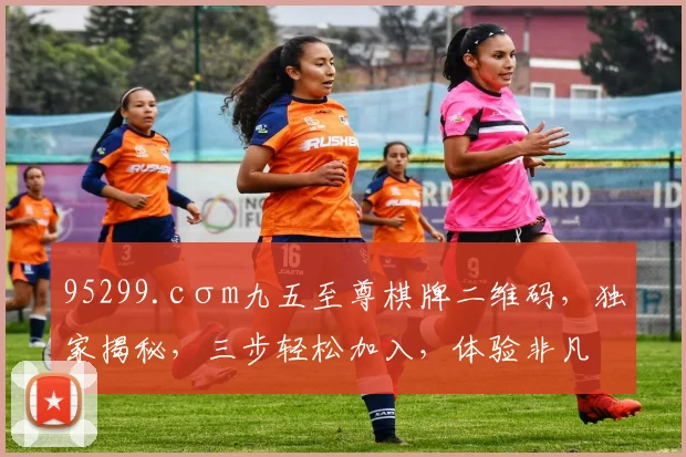 95299.cσm九五至尊棋牌二维码，独家揭秘，三步轻松加入，体验非凡乐趣，不容错过