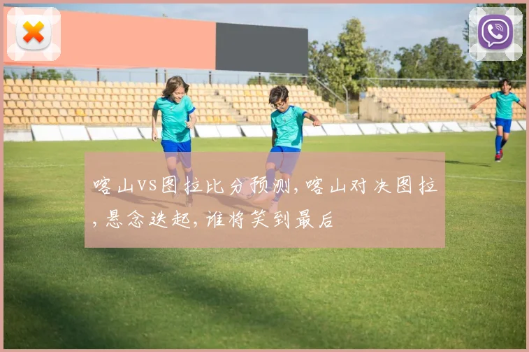 喀山vs图拉比分预测,喀山对决图拉,悬念迭起,谁将笑到最后